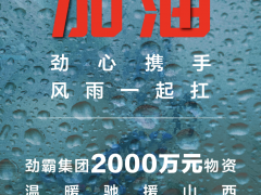 山西加油！劲霸集团2000万元物资温暖驰援山西，劲心携手风雨一起扛！