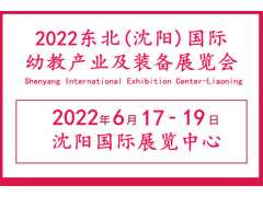 2022东北幼教展|辽宁沈阳教育产业展览会|沈阳幼教用品展